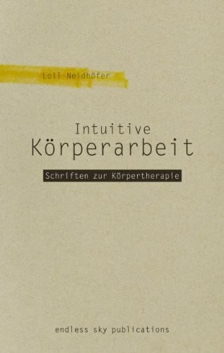 Neidhöfer, Loil Intuitive Körperarbeit: Schriften zur Körpertherapie 1990-2002