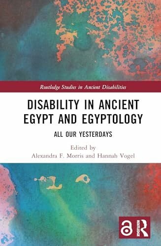 Vogel, Hannah Disability in Ancient Egypt and Egyptology: All Our Yesterdays (Routledge Studies in Ancient Disabilities)