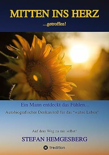 Hemgesberg, Stefan Mitten ins Herz ...getroffen!: Ein Mann entdeckt das Fühlen Ein autobiographischer Denkanstoß für „das wahre Leben“