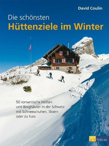 Coulin, David Die schönsten Hüttenziele im Winter: 50 romantische Hütten und Berghäuser in der Schweiz â mit Schneeschuhen, Skiern und zu Fuss