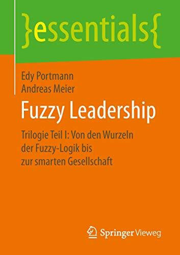 Meier, Andreas Fuzzy Leadership: Trilogie Teil I: Von den Wurzeln der Fuzzy-Logik bis zur smarten Gesellschaft (essentials)