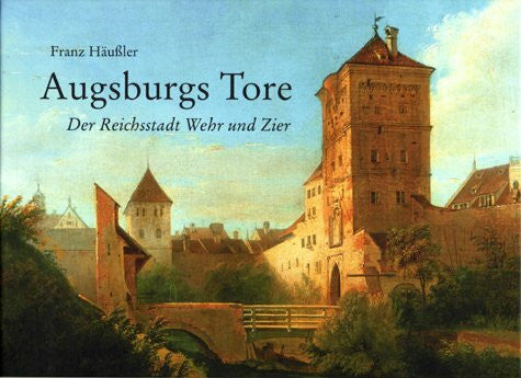 Häußler, Franz Augsburgs Tore. Der Reichsstadt Wehr und Zier. Das kleine Augsburg-Album, Bd. 2
