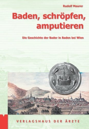 Maurer, Rudolf Baden, schröpfen, amputieren: Die Geschichte der Bader in Baden bei Wien