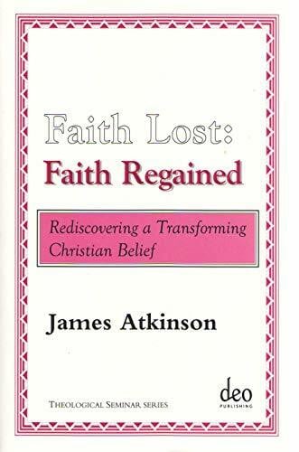 Atkinson, James Faith Lost: Faith Regained: Rediscovering a Transforming Christian Belief (Theological Seminar, 3, Band 3)