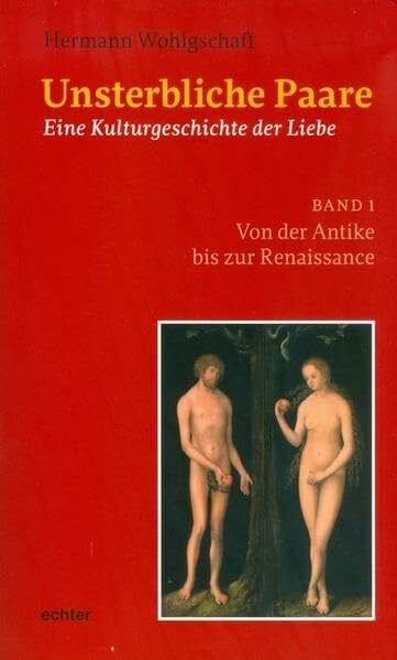 Hermann Wohlgschaft Unsterbliche Paare: Eine Kulturgeschichte der Liebe Band 1: Von der Antike bis zur Renaissance