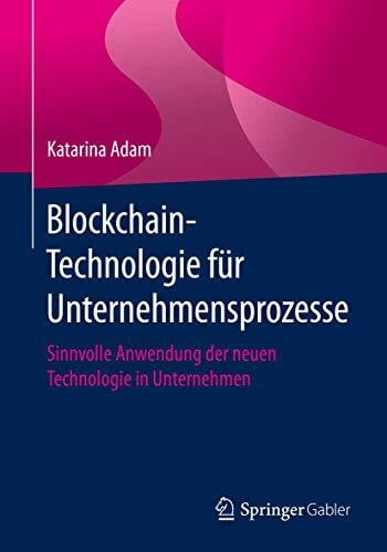 Adam, Katarina Blockchain-Technologie für Unternehmensprozesse: Sinnvolle Anwendung der neuen Technologie in Unternehmen