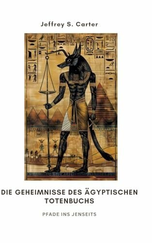 Carter, Jeffrey S. Die Geheimnisse des Ãgyptischen Totenbuchs: Pfade ins Jenseits