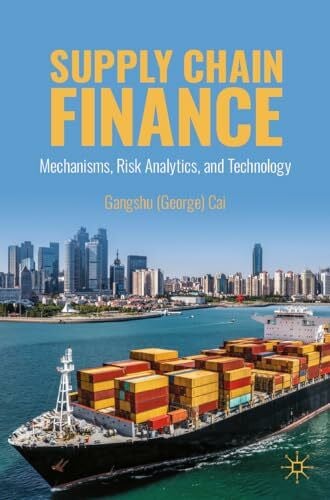 Cai, Gangshu Supply Chain Finance: Mechanisms, Risk Analytics, and Technology