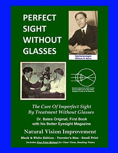 Bates, Ophthalmologist William H. Perfect Sight Without Glasses - The Cure Of Imperfect Sight By Treatment Without Glasses - Dr. Bates Original, First Book: Smaller Print, Black & ... Traveler's Size - Natural Vision Improvement