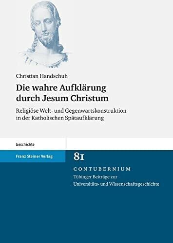 Christian Handschuh Die wahre Aufklärung durch Jesum Christum: Religiöse Welt- und Gegenwartskonstruktion in der Katholischen Spätaufklärung (Contubernium)