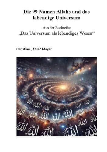 Mayer, Christian Die 99 Namen Allahs und das lebendige Universum: Die 99 Namen Allahs – Glaube, Liebe und Erkenntnis (Das Universum als lebendiges Wesen)