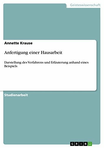 Krause, Annette Anfertigung einer Hausarbeit: Darstellung des Verfahrens und Erläuterung anhand eines Beispiels