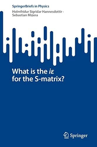 Mizera, Sebastian What is the iε for the S-matrix? (SpringerBriefs in Physics)