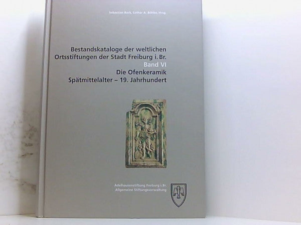 Bock, Sebastian Bestandskataloge der weltlichen Ortsstiftungen der Stadt Freiburg i. Br.: Die Ofenkeramik
