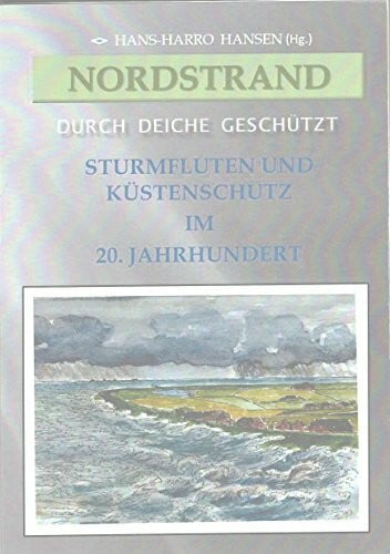 Hansen, Hans-Harro Nordstrand - Durch Deiche geschützt: Sturmfluten und Küstenschutz im 20. Jahrhundert