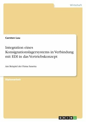 Lau, Carsten Integration eines Konsignationslagersystems in Verbindung mit EDI in das Vertriebskonzept: Am Beispiel der Firma Sanetta
