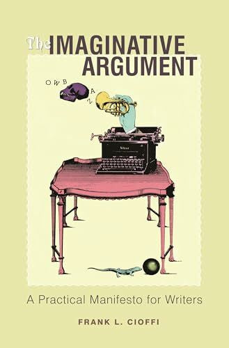 Cioffi, Frank L. The Imaginative Argument: A Practical Manifesto For Writers