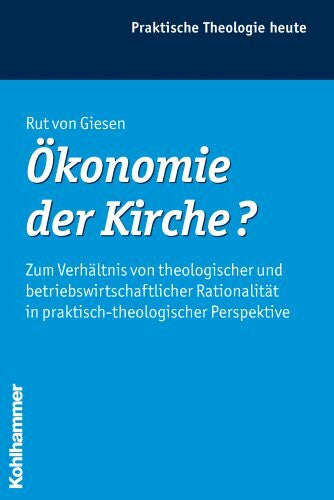 Bitter, Gottfried Ãkonomie der Kirche?: Zum Verhältnis von theologischer und betriebswirtschaftlicher Rationalität in praktisch-theologischer Perspektive (Praktische Theologie heute, Band 100)