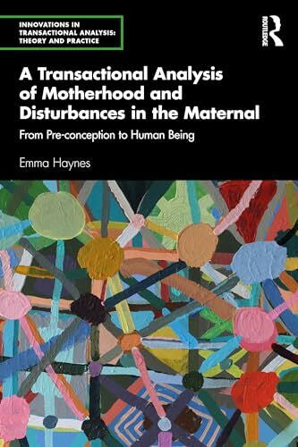 Haynes, Emma A Transactional Analysis of Motherhood and Disturbances in the Maternal: From Pre-conception to Human Being (Innovations in Transactional Analysis: Theory and Practice)