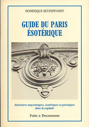 Setzepfandt, Dominique Guide du Paris ésotérique - Itinéraires maçonniques, ésotériques et gnostiques dans la capitale