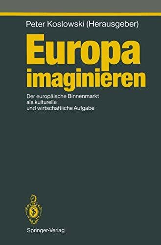 Koslowski, Peter Europa imaginieren: Der europäische Binnenmarkt als kulturelle und wirtschaftliche Aufgabe (Studies in Economic Ethics and Philosophy)