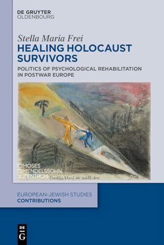 Frei, Stella Maria Healing Holocaust Survivors: Politics of Psychological Rehabilitation in Postwar Europe (Europäisch-jüdische Studien – Beiträge, 70)