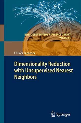 Kramer, Oliver Dimensionality Reduction with Unsupervised Nearest Neighbors (Intelligent Systems Reference Library, 51, Band 51)