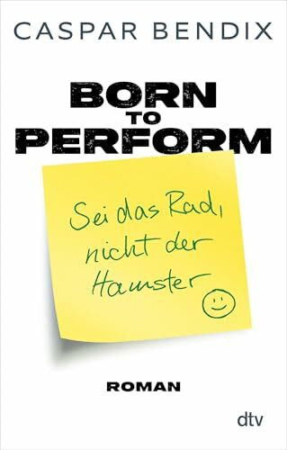 Bendix, Caspar Born to perform â Sei das Rad, nicht der Hamster: Roman | Ein Roman über Erfolg im Job, in der Liebe und allem dazwischen