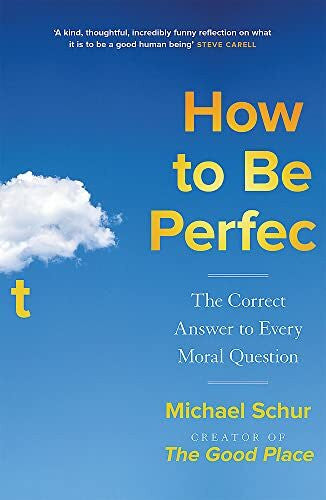 Schur, Mike How to be Perfect: The Correct Answer to Every Moral Question – by the creator of the Netflix hit THE GOOD PLACE