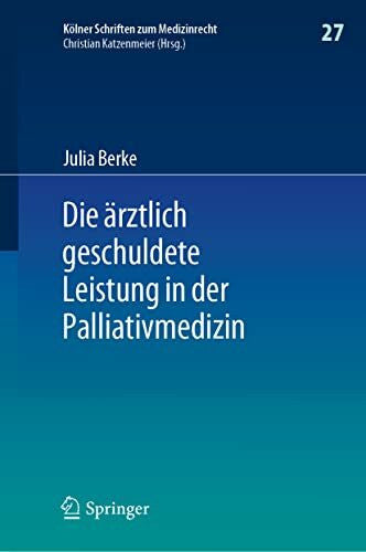 Berke, Julia Die ärztlich geschuldete Leistung in der Palliativmedizin (Kölner Schriften zum Medizinrecht, 27, Band 27)