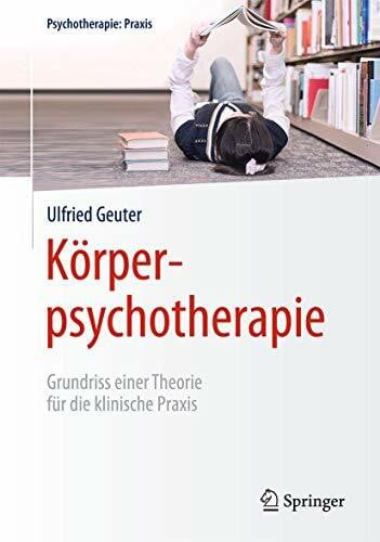 Geuter, Ulfried Körperpsychotherapie: Grundriss einer Theorie für die klinische Praxis (Psychotherapie: Praxis)