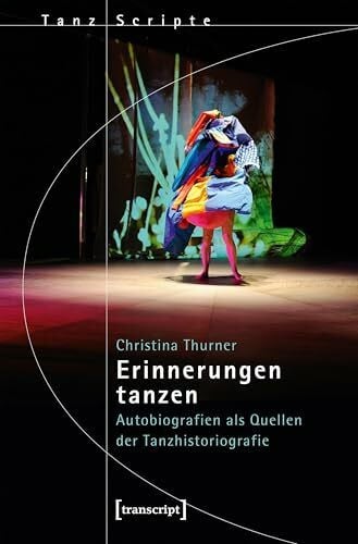 Thurner, Christina Erinnerungen tanzen: Autobiografien als Quellen der Tanzhistoriografie (TanzScripte)
