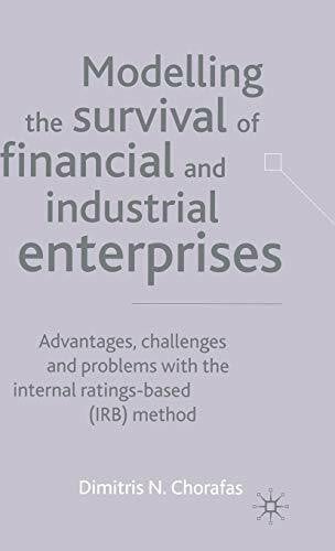 Chorafas, D. Modelling the Survival of Financial and Industrial Enterprises: Advantages, Challenges and Problems with the Internal Ratings-based (IRB) Method