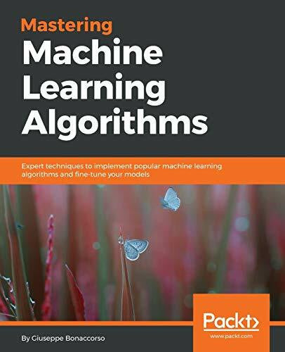 Bonaccorso, Giuseppe Mastering Machine Learning Algorithms: Expert techniques to implement popular machine learning algorithms and fine-tune your models (English Edition)