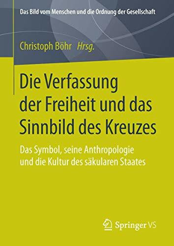 Böhr, Christoph Die Verfassung der Freiheit und das Sinnbild des Kreuzes: Das Symbol, seine Anthropologie und die Kultur des säkularen Staates (Das Bild vom Menschen und die Ordnung der Gesellschaft)
