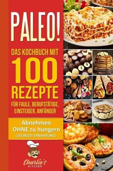 Kitchen, Charlie's PALEO! Das Kochbuch mit 100 Rezepte für Faule, Berufstätige, Einsteiger, Anfänger: Abnehmen OHNE Hunger mit der Muskel Steinzeit Diät. Sport Rezeptbuch zu Vegetarisch Vegan Low Carb Ketogene Ernährung