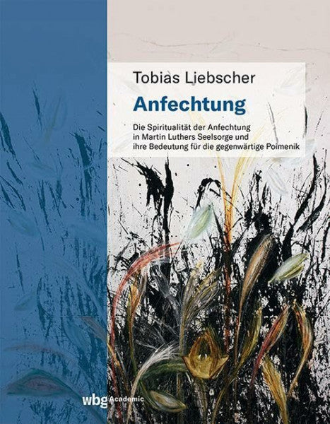 Liebscher, Tobias Anfechtung: Die Spiritualität der Anfechtung in Martin Luthers Seelsorge und ihre Bedeutung für die gegenwärtige Poimenik