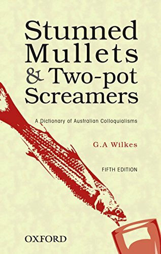 Wilkes Stunned Mullets and Two-Pot Screamers: A Dictionary of Australian Colloquialisms