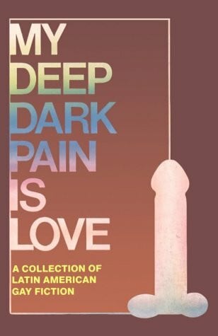 Lacey, E. A. My Deep Dark Pain Is Love: A Collection of Latin American Gay Fiction