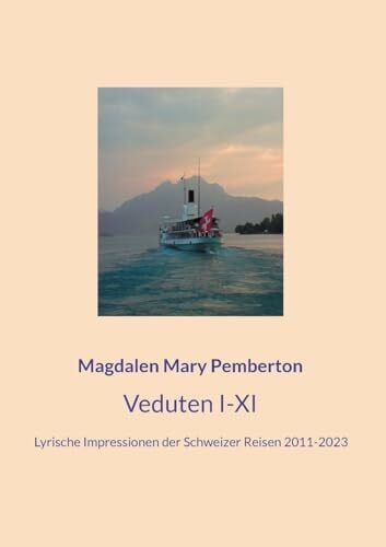 Pemberton, Magdalen Mary Veduten I-XI: Lyrische Impressionen der Schweizer Reisen 2011-2023