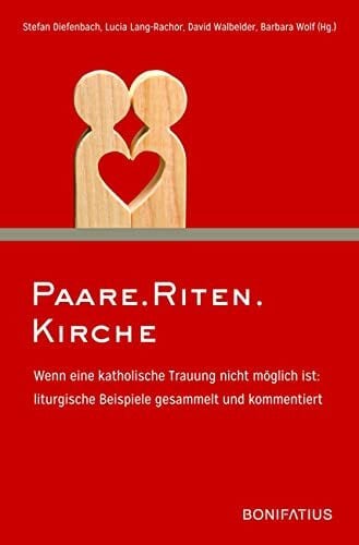 Wolf, Barbara Paare.Riten.Kirche: Wenn eine katholische Trauung nicht möglich ist: liturgische Beispiele gesammelt und kommentiert