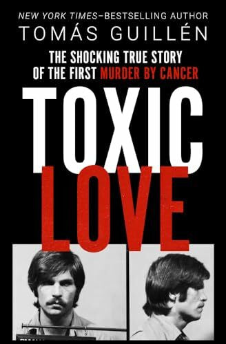 Guillén, Tomás Toxic Love: The Shocking True Story of the First Murder by Cancer