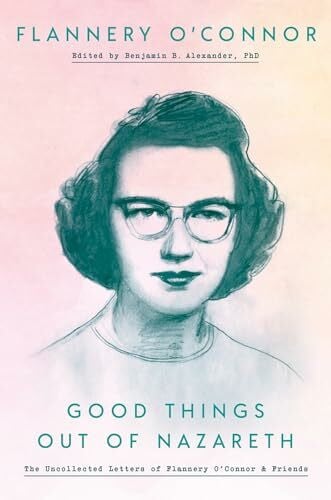 O'Connor, Flannery Good Things Out of Nazareth: The Uncollected Letters of Flannery O'Connor and Friends
