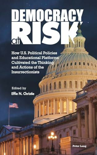 Christie, _Effie N. Democracy at Risk: How U.S. Political Policies and Educational Platforms Cultivated the Thinking and Actions of the Insurrectionists (Higher Education and Civic Democratic Engagement, Band 3)