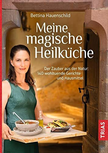 Hauenschild, Bettina Meine magische Heilküche: Der Zauber aus der Natur: 140 wohltuende Gerichte und Hausmittel