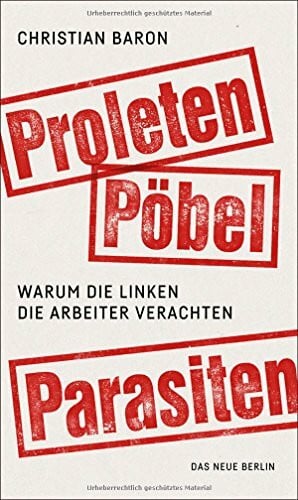 Baron, Christian Proleten, Pöbel, Parasiten: Warum die Linken die Arbeiter verachten