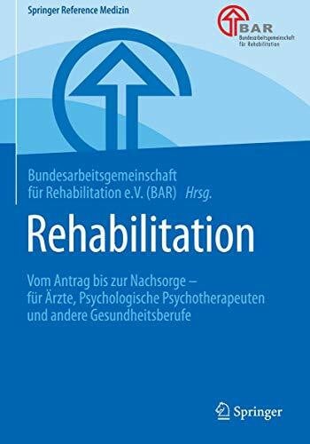 Bundesarbeitsge f. Reha. (BAR) Rehabilitation: Vom Antrag bis zur Nachsorge â für Ãrzte, Psychologische Psychotherapeuten und andere Gesundheitsberufe (Springer Reference Medizin)