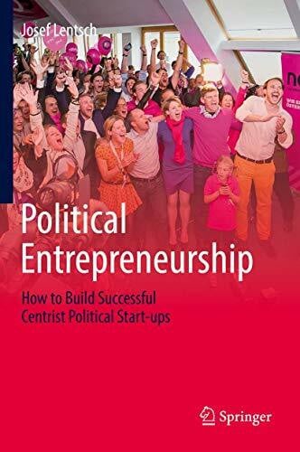 Lentsch, Josef Political Entrepreneurship: How to Build Successful Centrist Political Start-ups