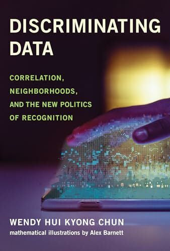 Chun, Wendy Hui Kyong Discriminating Data: Correlation, Neighborhoods, and the New Politics of Recognition