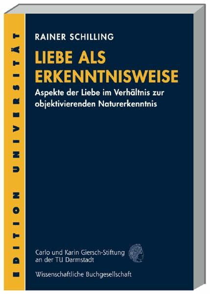 Schilling, Rainer Liebe als Erkenntnisweise: Aspekte der Liebe im Verhältnis zur objektivierenden Naturerkenntnis (Edition Universität)